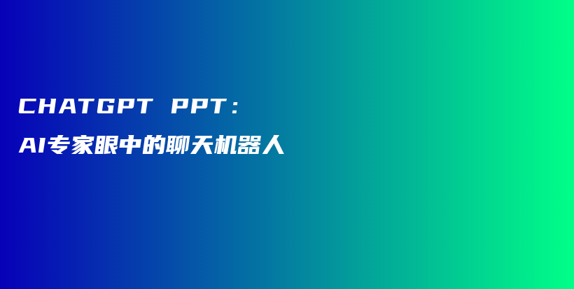 CHATGPT PPT：AI专家眼中的聊天机器人插图