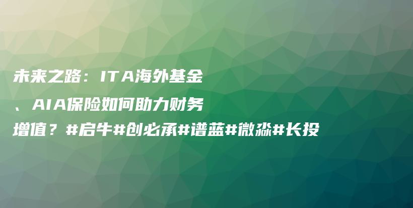 未来之路：ITA海外基金、AIA保险如何助力财务增值？#启牛#创必承#谱蓝#微淼#长投插图