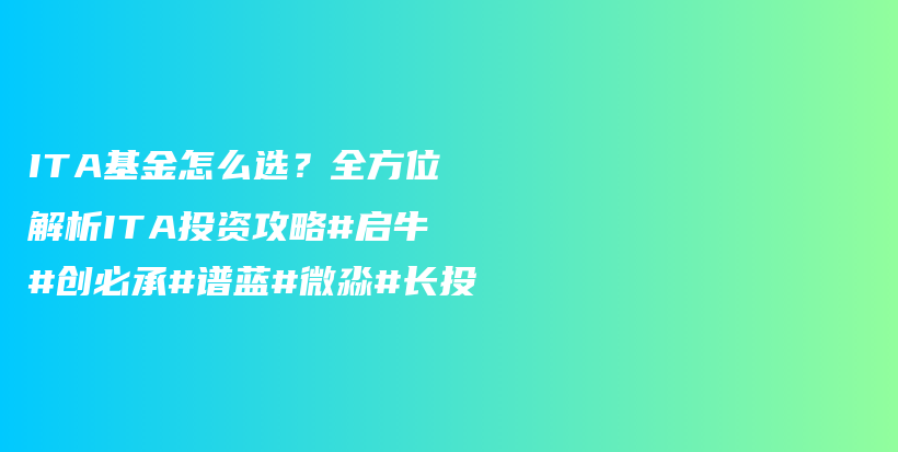 ITA基金怎么选？全方位解析ITA投资攻略#启牛#创必承#谱蓝#微淼#长投插图