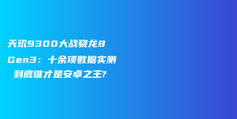 天玑9300大战骁龙8 Gen3：十余项数据实测 到底谁才是安卓之王?插图