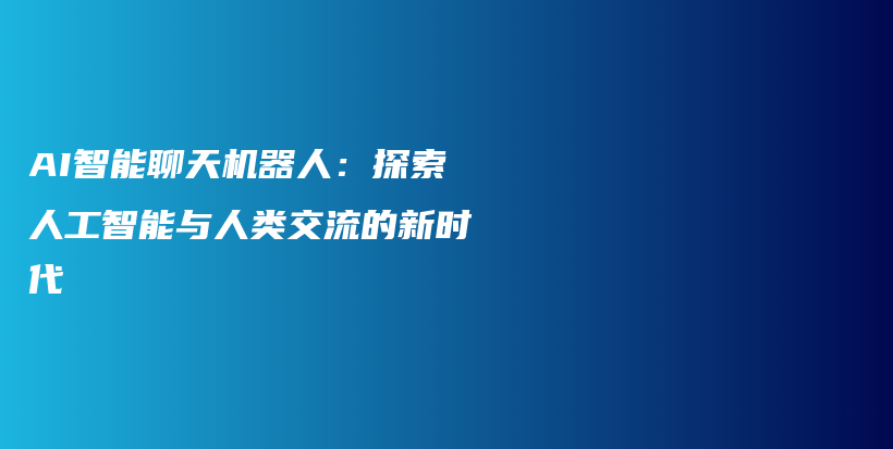 AI智能聊天机器人：探索人工智能与人类交流的新时代插图