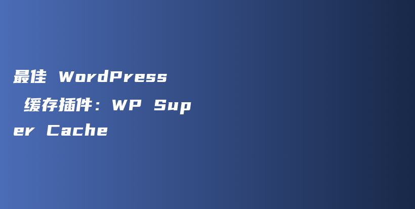 最佳 WordPress 缓存插件：WP Super Cache插图