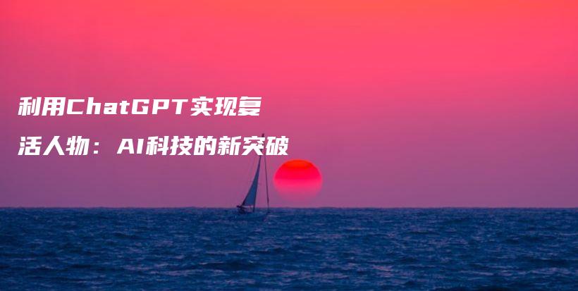 利用ChatGPT实现复活人物：AI科技的新突破插图