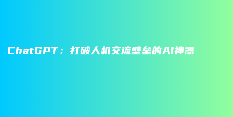 ChatGPT：打破人机交流壁垒的AI神器插图