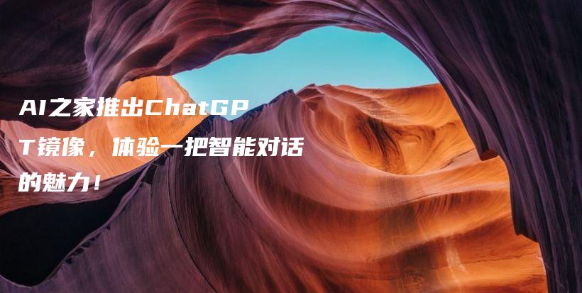 AI之家推出ChatGPT镜像，体验一把智能对话的魅力！插图