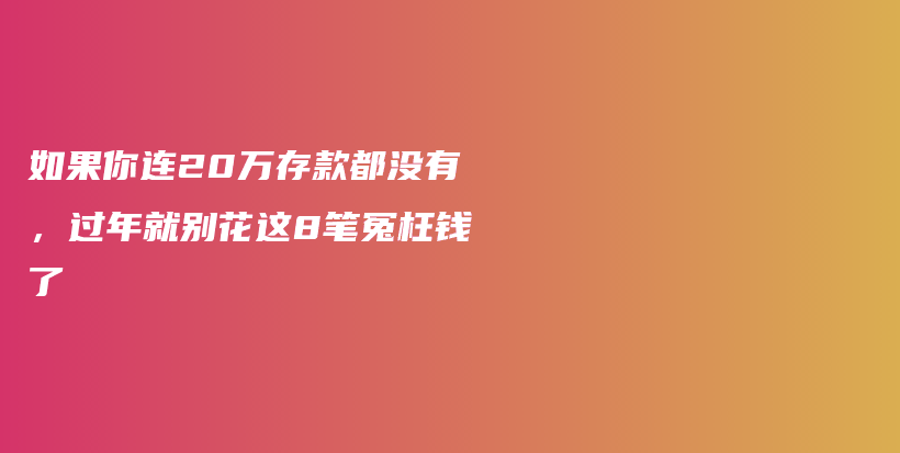 如果你连20万存款都没有，过年就别花这8笔冤枉钱了插图