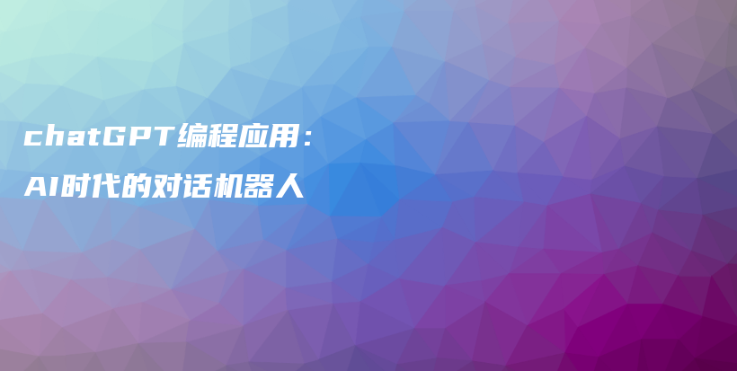 chatGPT编程应用：AI时代的对话机器人插图