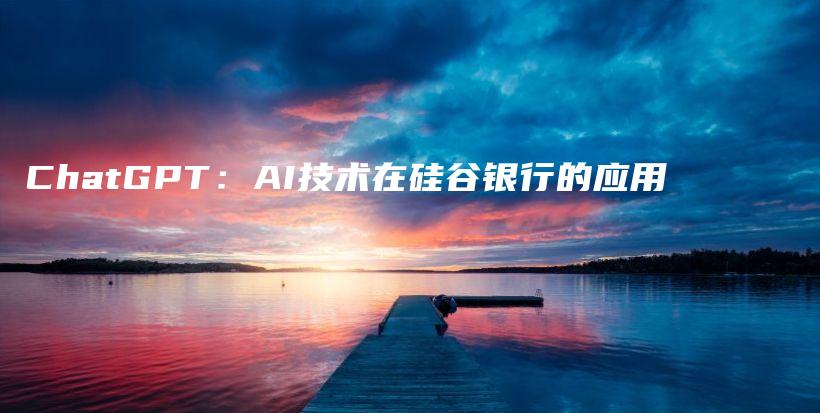 ChatGPT：AI技术在硅谷银行的应用插图