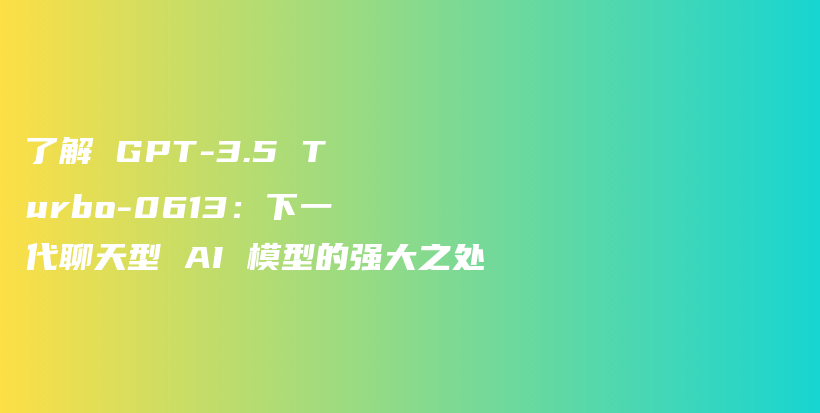 了解 GPT-3.5 Turbo-0613：下一代聊天型 AI 模型的强大之处插图