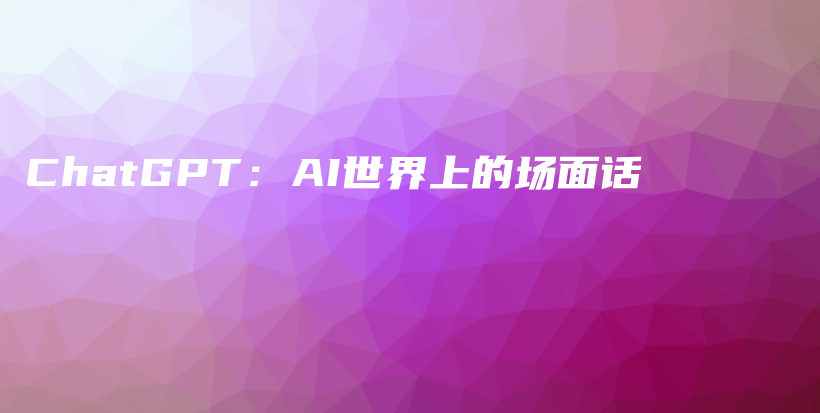 ChatGPT：AI世界上的场面话插图