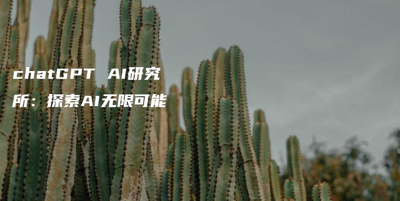 chatGPT AI研究所：探索AI无限可能插图