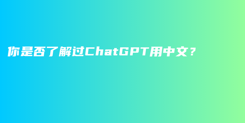 你是否了解过ChatGPT用中文？插图