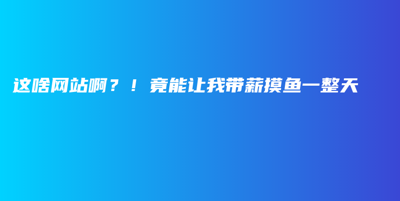 这啥网站啊？！竟能让我带薪摸鱼一整天🐟插图