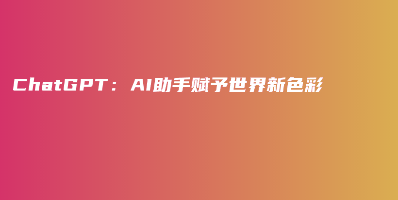 ChatGPT：AI助手赋予世界新色彩插图