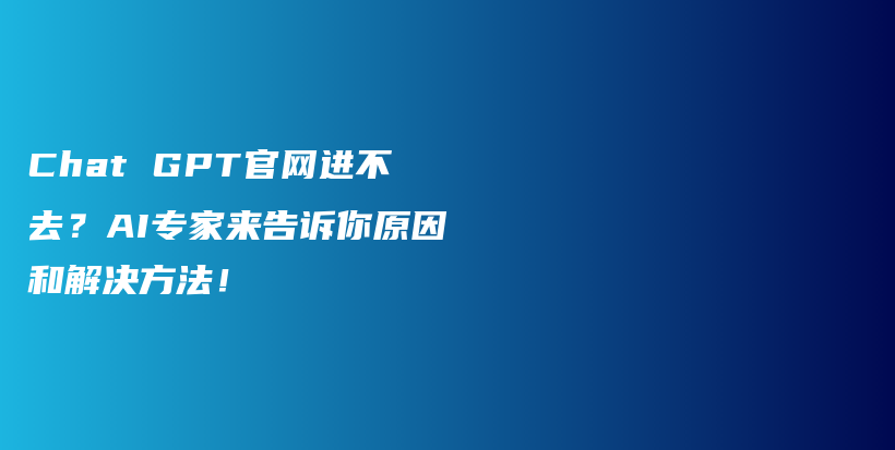 Chat GPT官网进不去？AI专家来告诉你原因和解决方法！插图