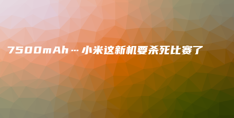 7500mAh…小米这新机要杀死比赛了插图