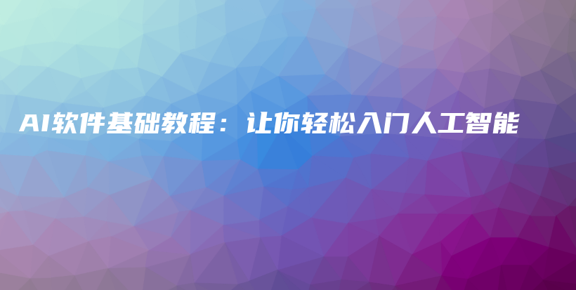 AI软件基础教程：让你轻松入门人工智能插图