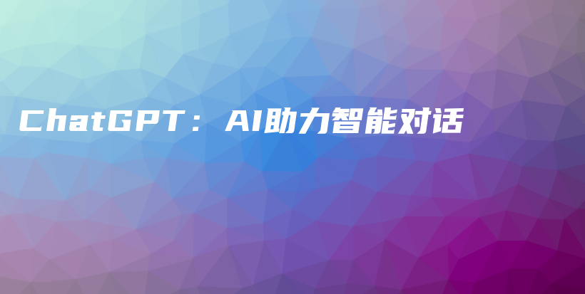 ChatGPT：AI助力智能对话插图