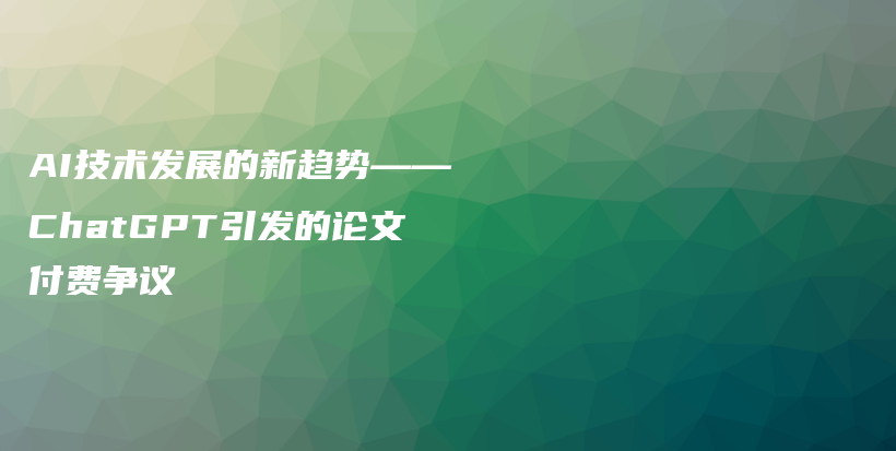 AI技术发展的新趋势——ChatGPT引发的论文付费争议插图