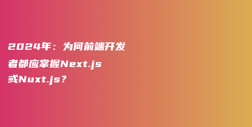 2024年：为何前端开发者都应掌握Next.js或Nuxt.js？插图