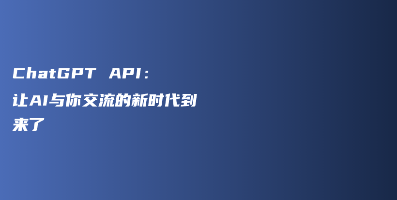 ChatGPT API：让AI与你交流的新时代到来了插图