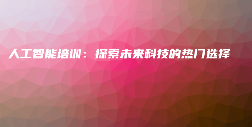 人工智能培训：探索未来科技的热门选择插图