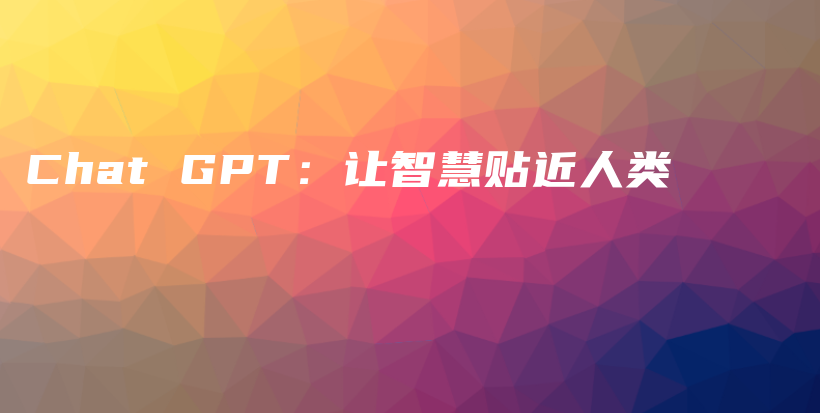 Chat GPT：让智慧贴近人类插图