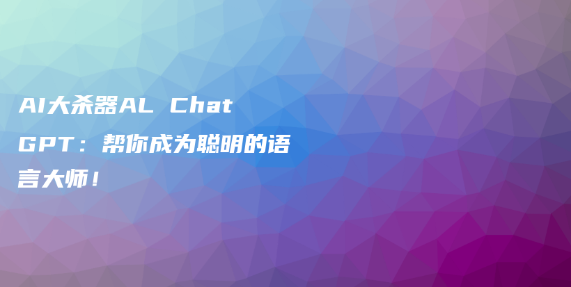 AI大杀器AL ChatGPT：帮你成为聪明的语言大师！插图