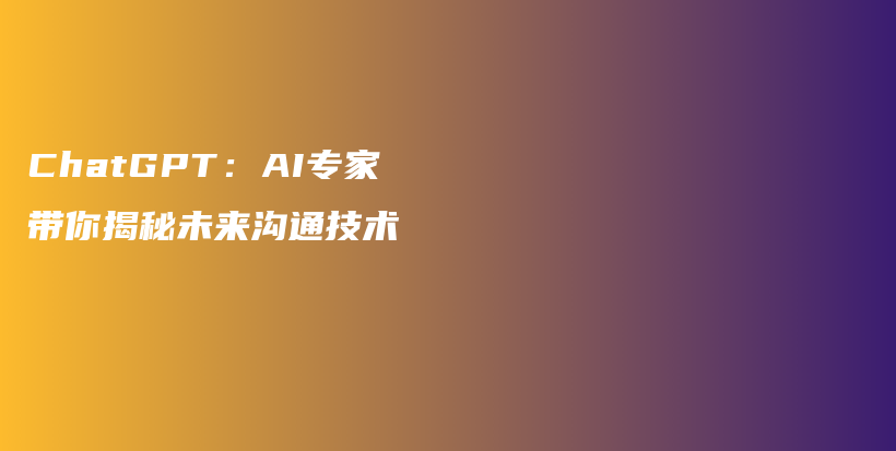 ChatGPT：AI专家带你揭秘未来沟通技术插图