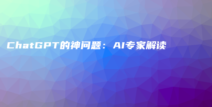 ChatGPT的神问题：AI专家解读插图