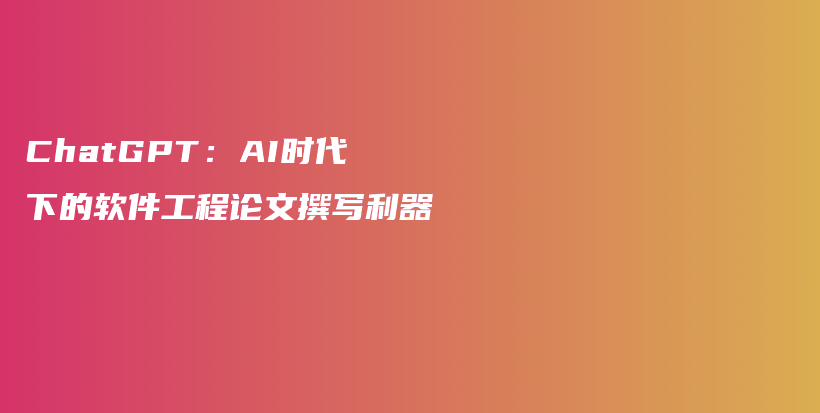 ChatGPT：AI时代下的软件工程论文撰写利器插图