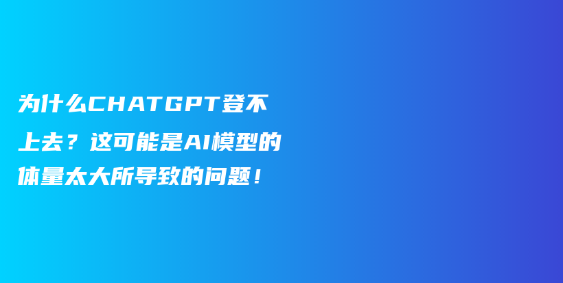 为什么CHATGPT登不上去？这可能是AI模型的体量太大所导致的问题！插图