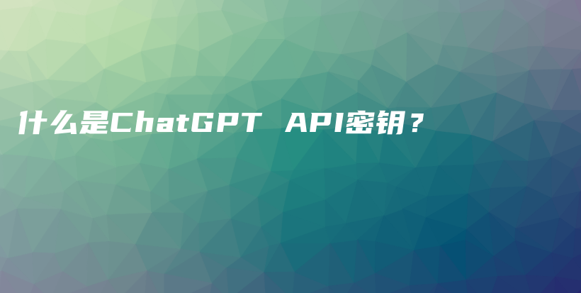 什么是ChatGPT API密钥？插图