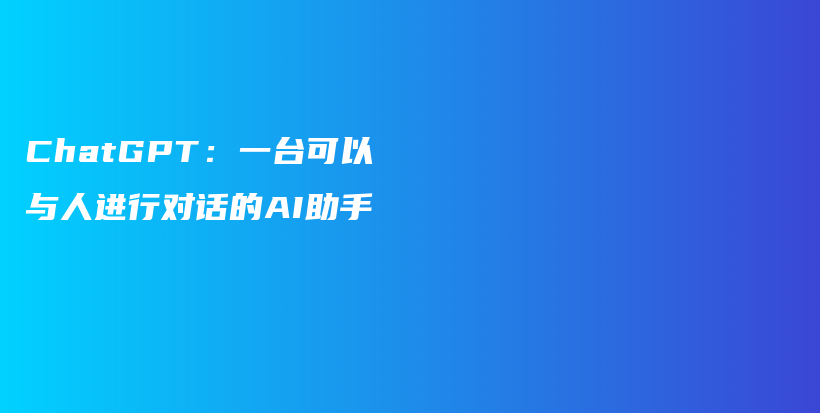 ChatGPT：一台可以与人进行对话的AI助手插图