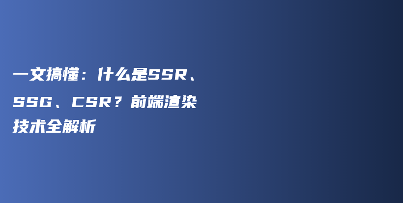 一文搞懂：什么是SSR、SSG、CSR？前端渲染技术全解析插图