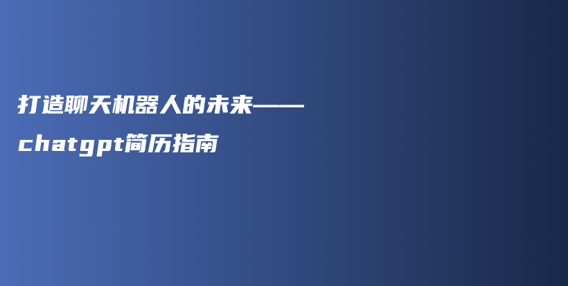 打造聊天机器人的未来——chatgpt简历指南插图