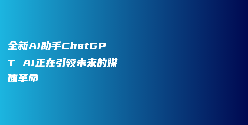 全新AI助手ChatGPT AI正在引领未来的媒体革命插图