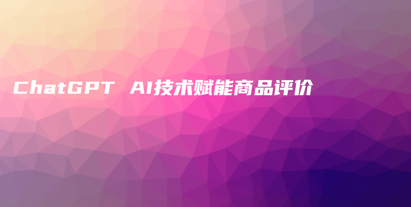 ChatGPT AI技术赋能商品评价插图