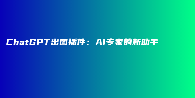 ChatGPT出图插件：AI专家的新助手插图