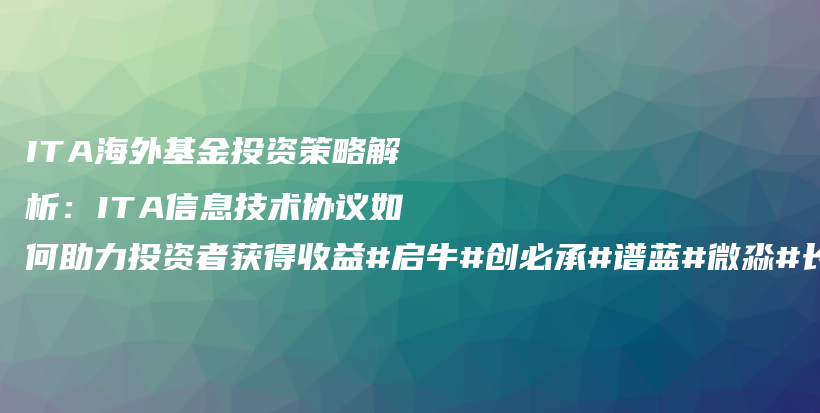 ITA海外基金投资策略解析：ITA信息技术协议如何助力投资者获得收益#启牛#创必承#谱蓝#微淼#长投插图