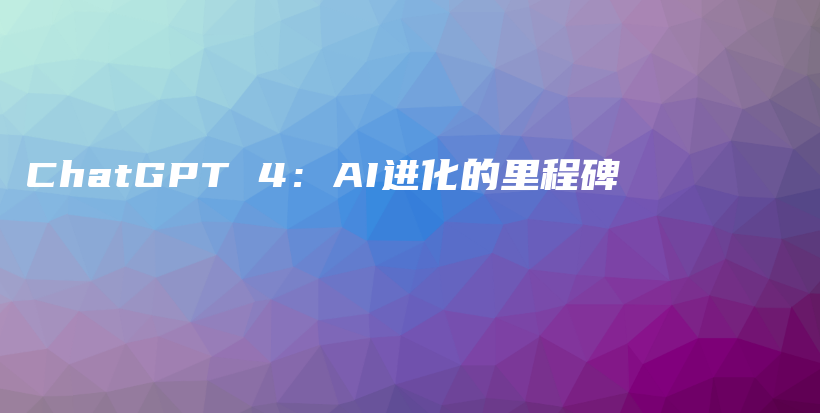 ChatGPT 4：AI进化的里程碑插图