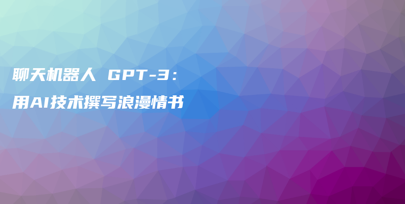 聊天机器人 GPT-3：用AI技术撰写浪漫情书插图