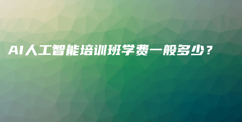 AI人工智能培训班学费一般多少？插图