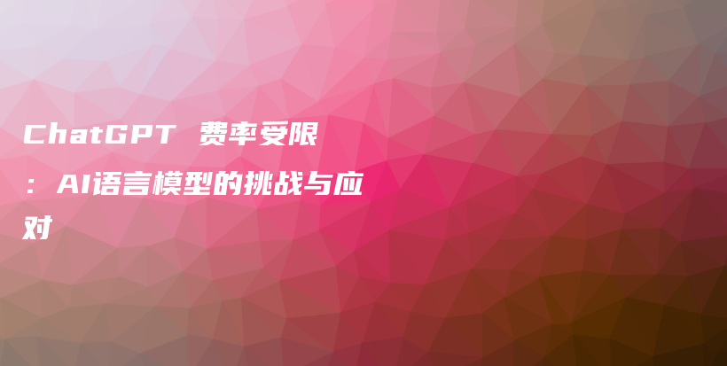 ChatGPT 费率受限：AI语言模型的挑战与应对插图