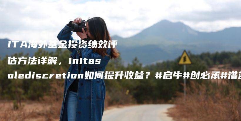 ITA海外基金投资绩效评估方法详解，initasolediscretion如何提升收益？#启牛#创必承#谱蓝#微淼#长投插图