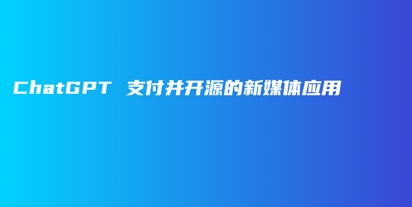 ChatGPT 支付并开源的新媒体应用插图