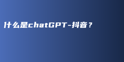 什么是chatGPT-抖音？
