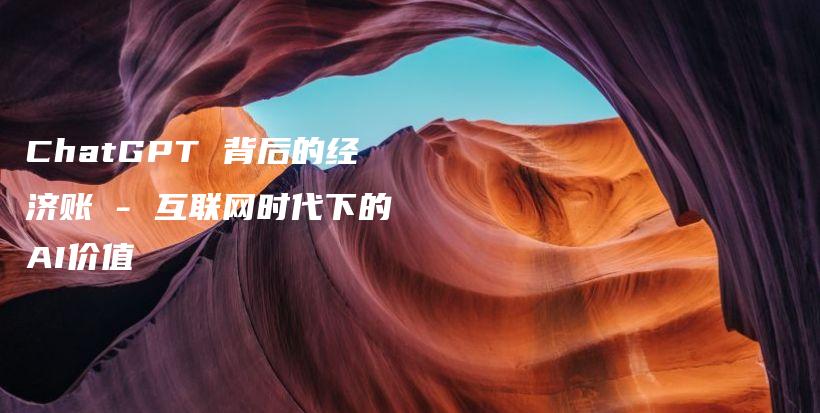 ChatGPT 背后的经济账 – 互联网时代下的AI价值插图