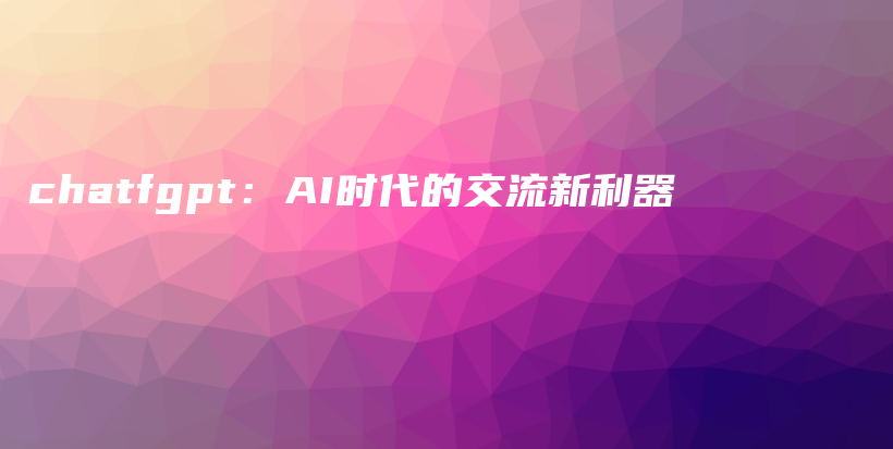 chatfgpt：AI时代的交流新利器插图