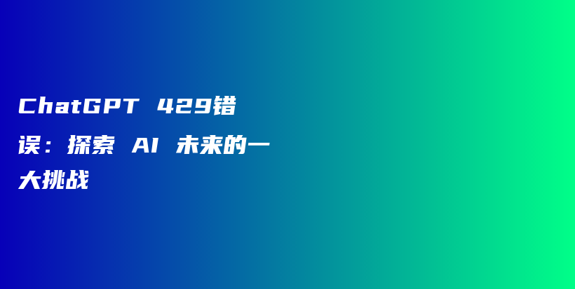 ChatGPT 429错误：探索 AI 未来的一大挑战插图